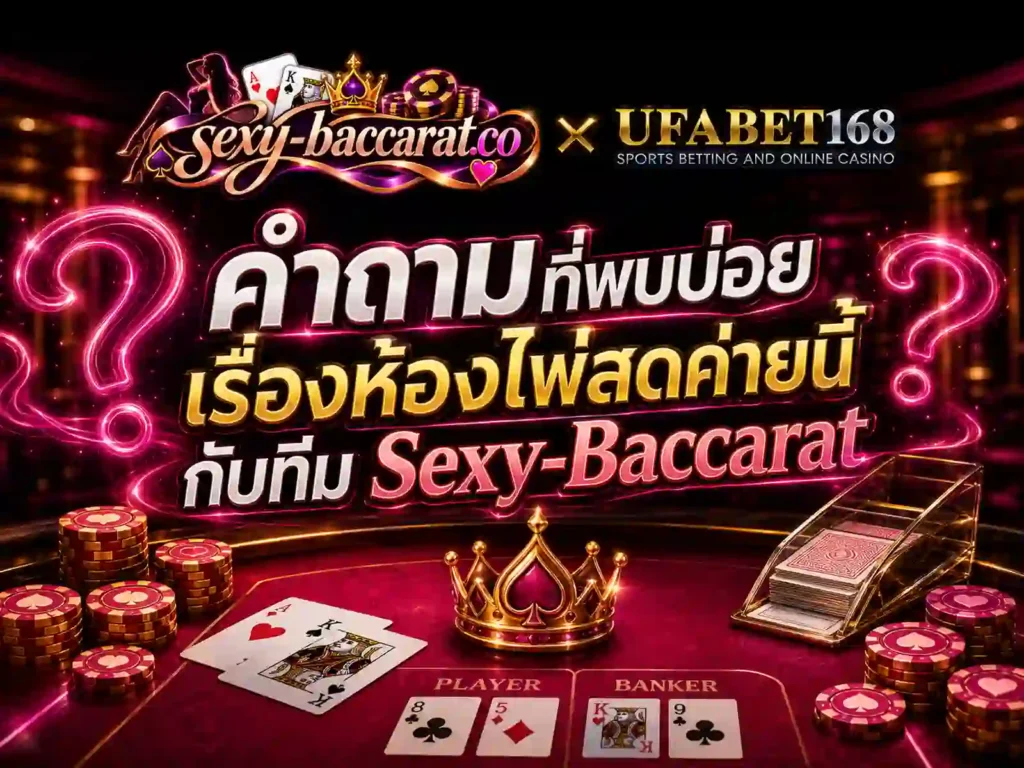 คำถามที่พบบ่อยเรื่องห้องไพ่สดค่ายนี้ กับทีม Sexy-Baccarat
